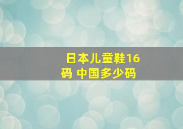 日本儿童鞋16码 中国多少码